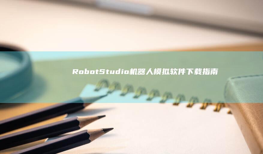 RobotStudio机器人模拟软件下载指南